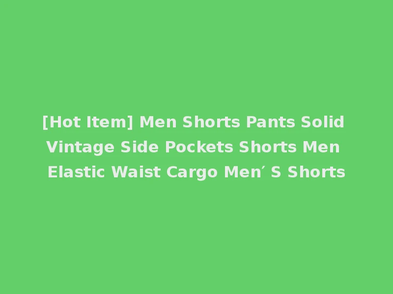 [Hot Item] Men Shorts Pants Solid Vintage Side Pockets Shorts Men Elastic Waist Cargo Men′ S Shorts
