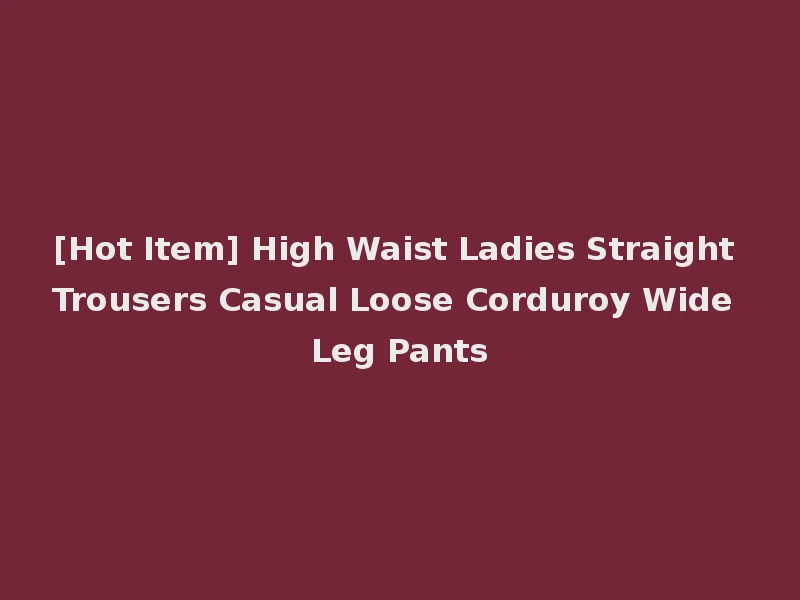 [Hot Item] High Waist Ladies Straight Trousers Casual Loose Corduroy Wide Leg Pants