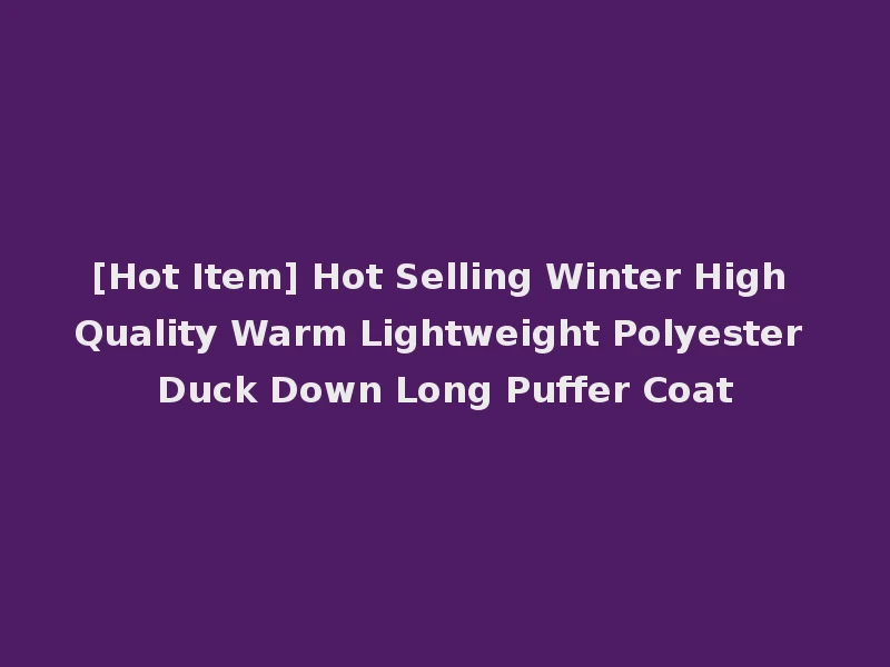 [Hot Item] Hot Selling Winter High Quality Warm Lightweight Polyester Duck Down Long Puffer Coat