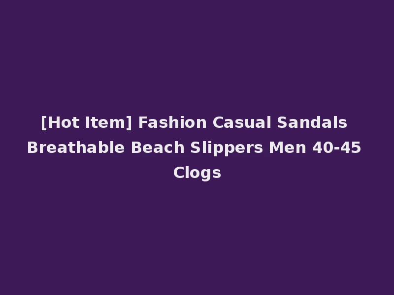 [Hot Item] Fashion Casual Sandals Breathable Beach Slippers Men 40-45 Clogs