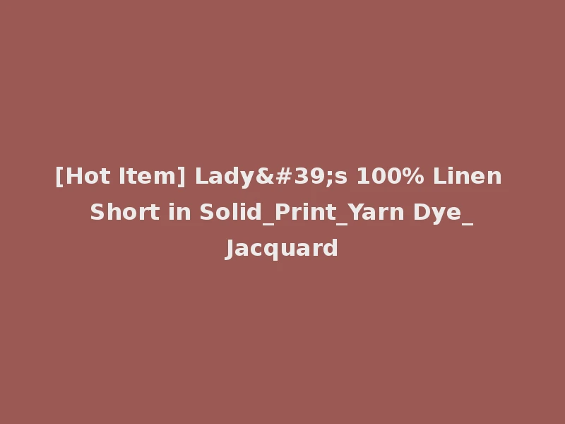 [Hot Item] Lady's 100% Linen Short in Solid_Print_Yarn Dye_Jacquard