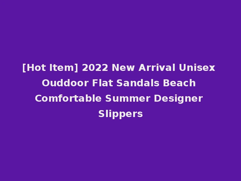 [Hot Item] 2022 New Arrival Unisex Ouddoor Flat Sandals Beach Comfortable Summer Designer Slippers