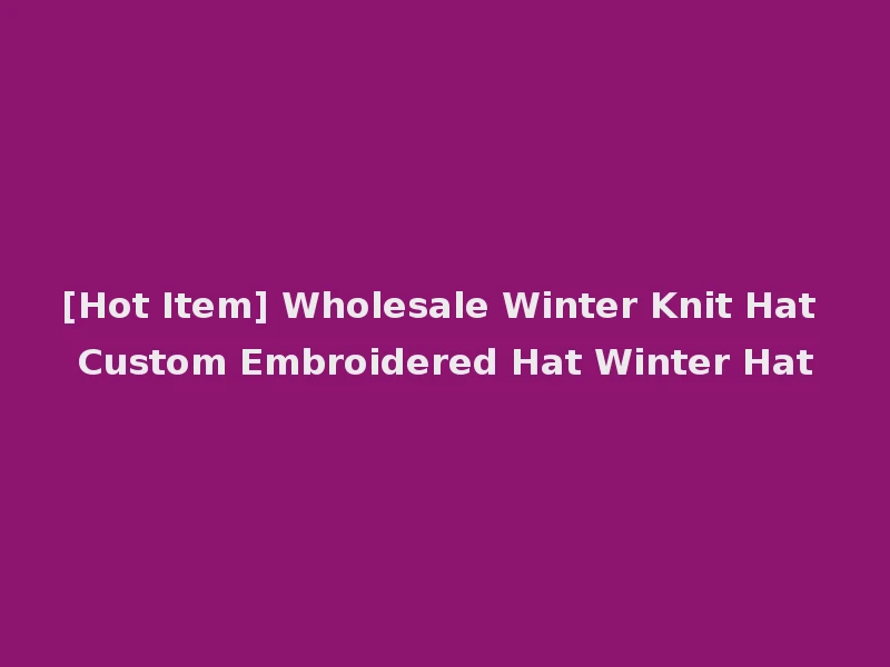 [Hot Item] Wholesale Winter Knit Hat Custom Embroidered Hat Winter Hat