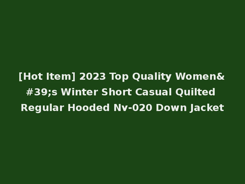 [Hot Item] 2023 Top Quality Women's Winter Short Casual Quilted Regular Hooded Nv-020 Down Jacket
