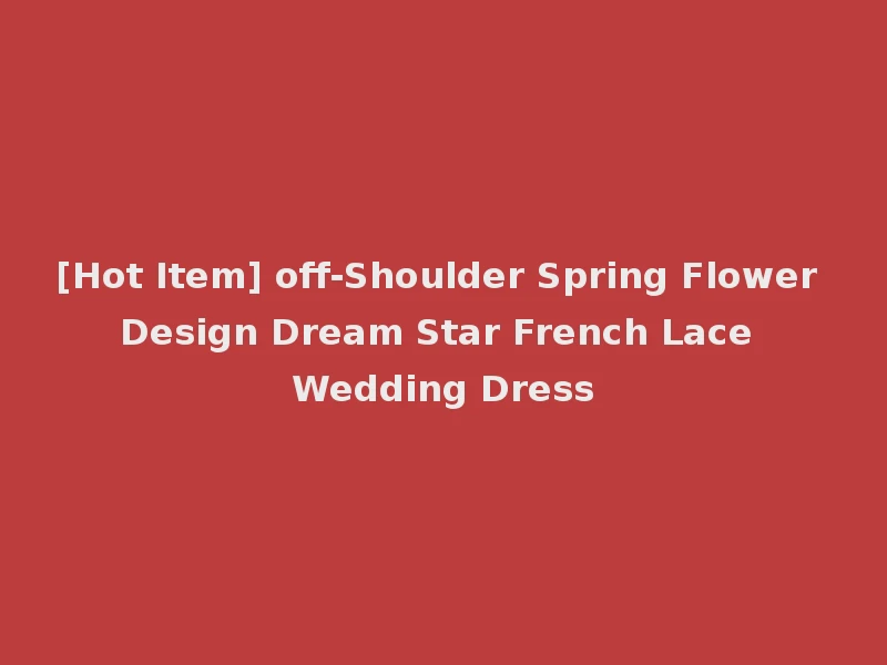 [Hot Item] off-Shoulder Spring Flower Design Dream Star French Lace Wedding Dress