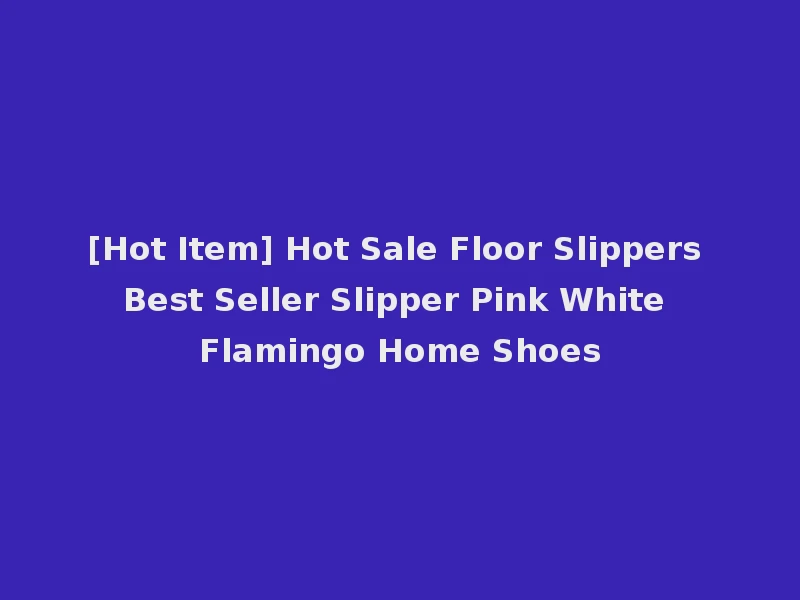 [Hot Item] Hot Sale Floor Slippers Best Seller Slipper Pink White Flamingo Home Shoes
