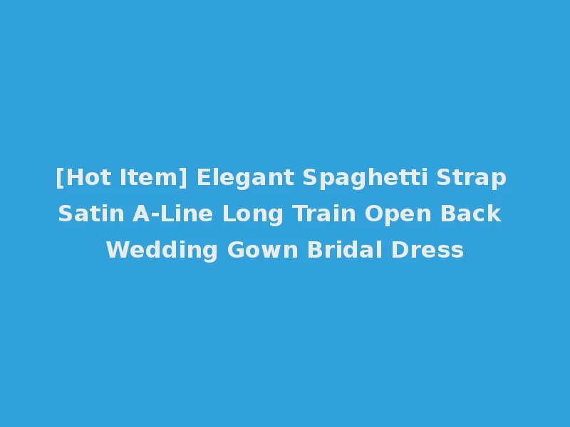 [Hot Item] Elegant Spaghetti Strap Satin A-Line Long Train Open Back Wedding Gown Bridal Dress