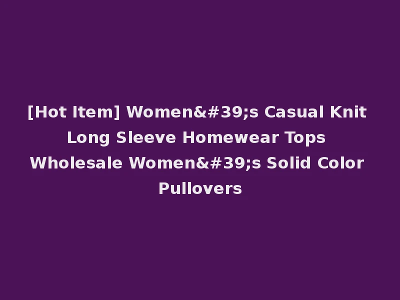 [Hot Item] Women's Casual Knit Long Sleeve Homewear Tops Wholesale Women's Solid Color Pullovers