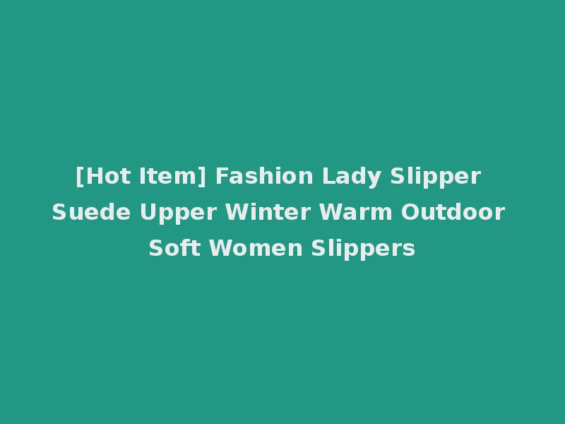 [Hot Item] Fashion Lady Slipper Suede Upper Winter Warm Outdoor Soft Women Slippers