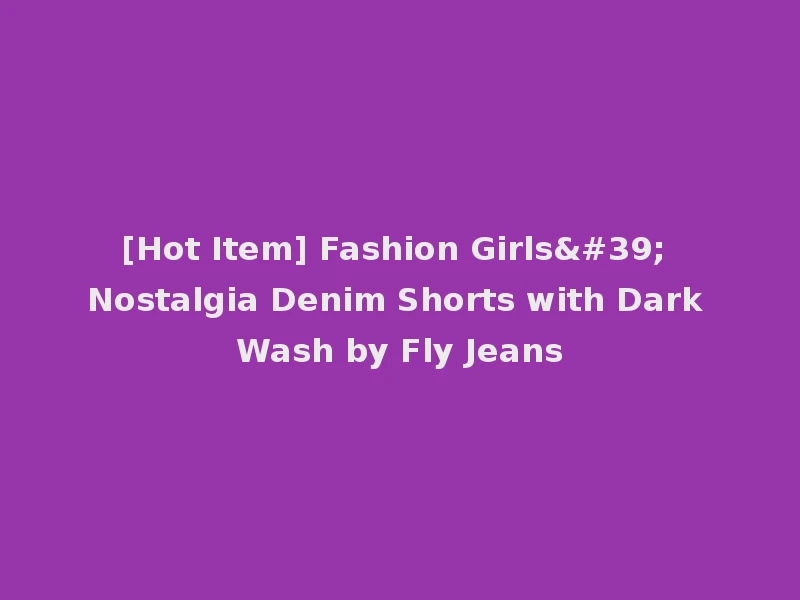 [Hot Item] Fashion Girls' Nostalgia Denim Shorts with Dark Wash by Fly Jeans