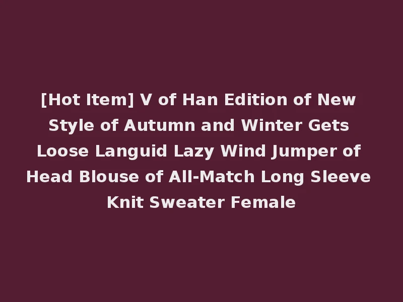 [Hot Item] V of Han Edition of New Style of Autumn and Winter Gets Loose Languid Lazy Wind Jumper of Head Blouse of All-Match Long Sleeve Knit Sweater Female