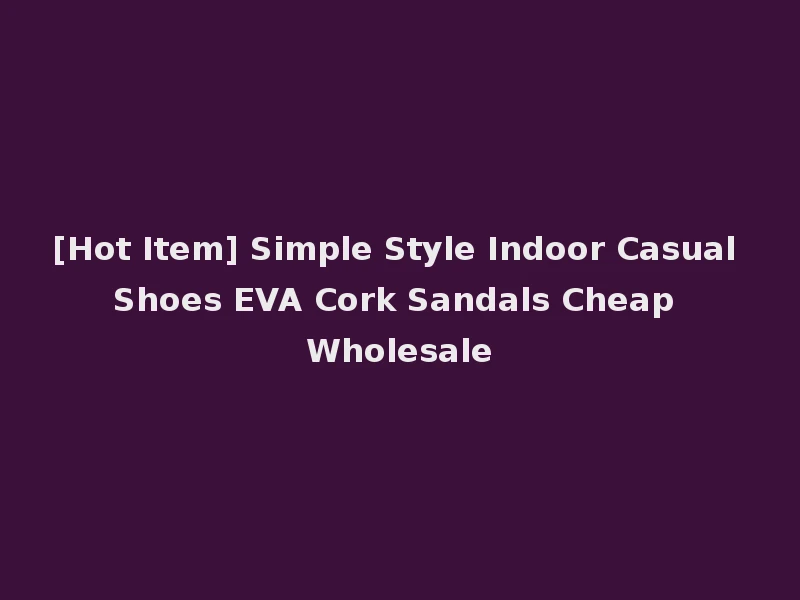 [Hot Item] Simple Style Indoor Casual Shoes EVA Cork Sandals Cheap Wholesale
