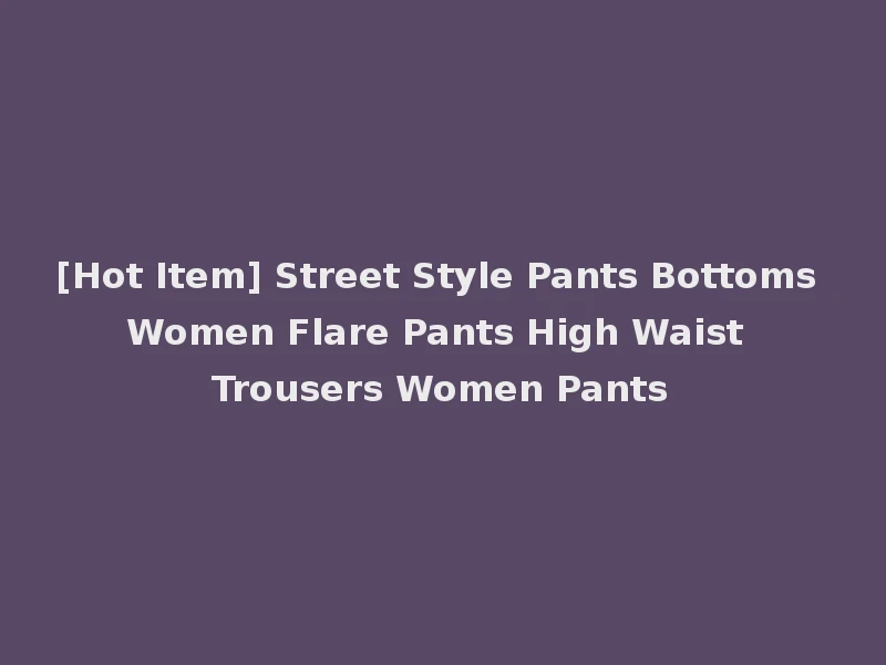 [Hot Item] Street Style Pants Bottoms Women Flare Pants High Waist Trousers Women Pants