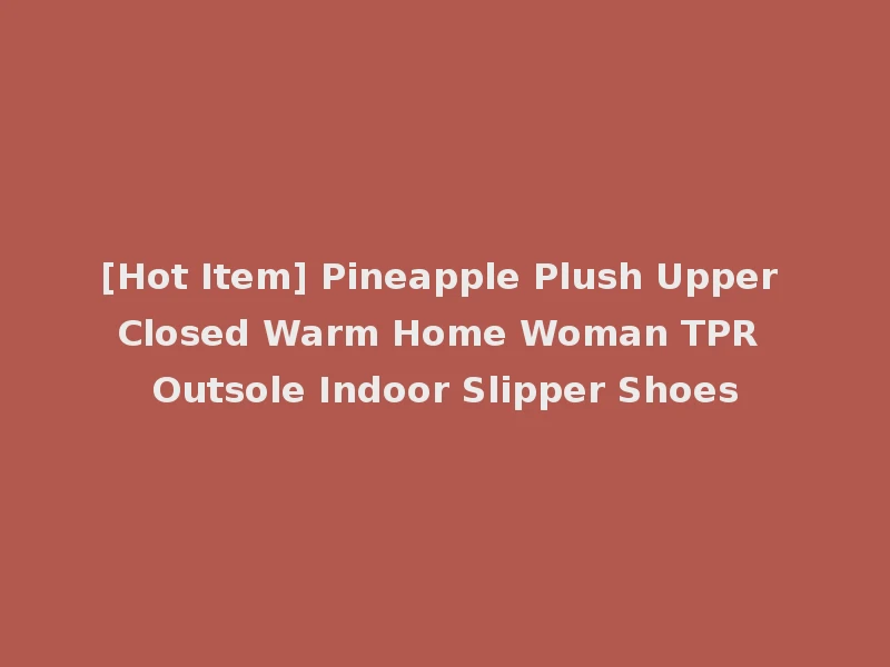 [Hot Item] Pineapple Plush Upper Closed Warm Home Woman TPR Outsole Indoor Slipper Shoes