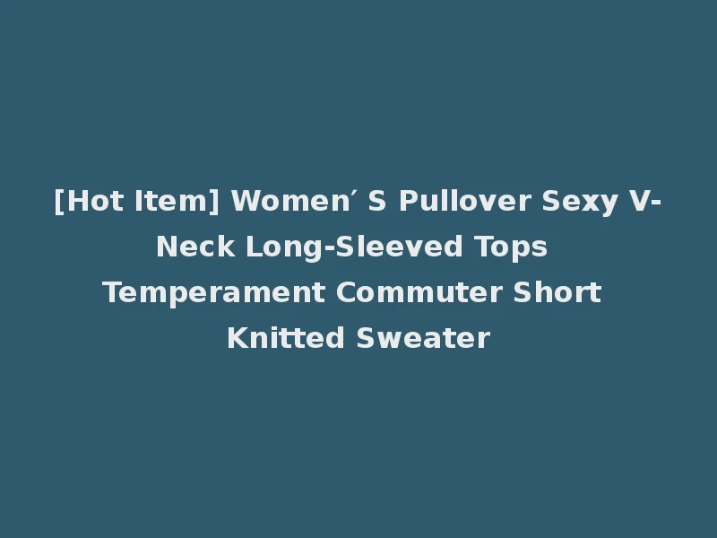 [Hot Item] Women′ S Pullover Sexy V-Neck Long-Sleeved Tops Temperament Commuter Short Knitted Sweater