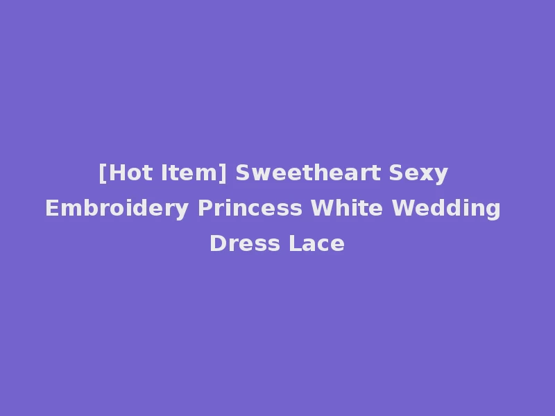 [Hot Item] Sweetheart Sexy Embroidery Princess White Wedding Dress Lace