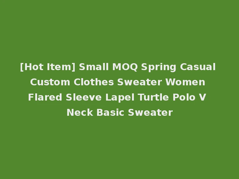 [Hot Item] Small MOQ Spring Casual Custom Clothes Sweater Women Flared Sleeve Lapel Turtle Polo V Neck Basic Sweater
