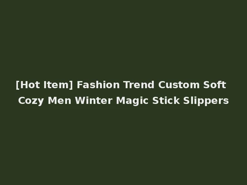 [Hot Item] Fashion Trend Custom Soft Cozy Men Winter Magic Stick Slippers