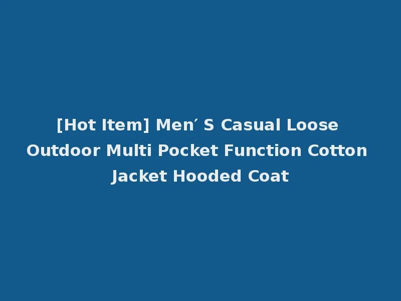 [Hot Item] Men′ S Casual Loose Outdoor Multi Pocket Function Cotton Jacket Hooded Coat