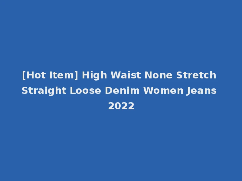 [Hot Item] High Waist None Stretch Straight Loose Denim Women Jeans 2022