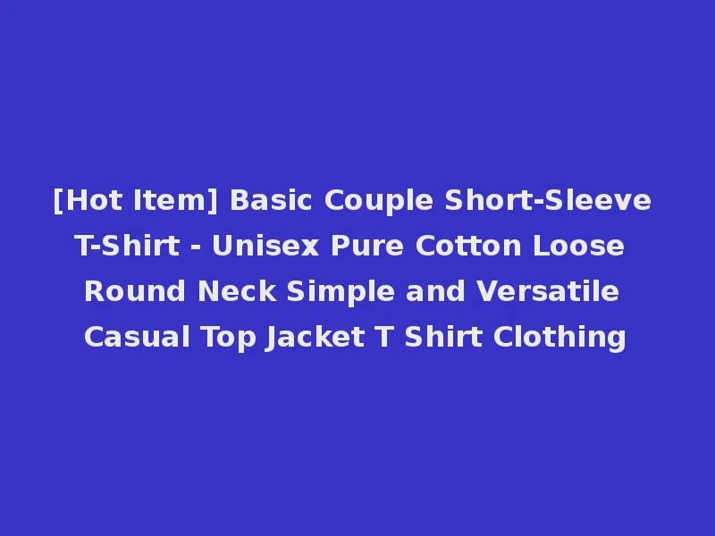 [Hot Item] Basic Couple Short-Sleeve T-Shirt - Unisex Pure Cotton Loose Round Neck Simple and Versatile Casual Top Jacket T Shirt Clothing