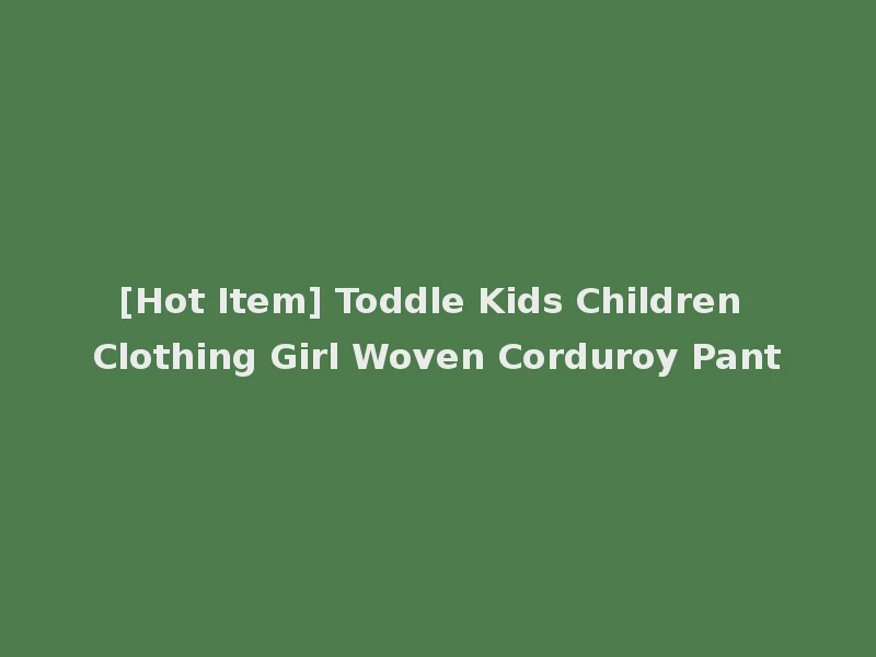 [Hot Item] Toddle Kids Children Clothing Girl Woven Corduroy Pant