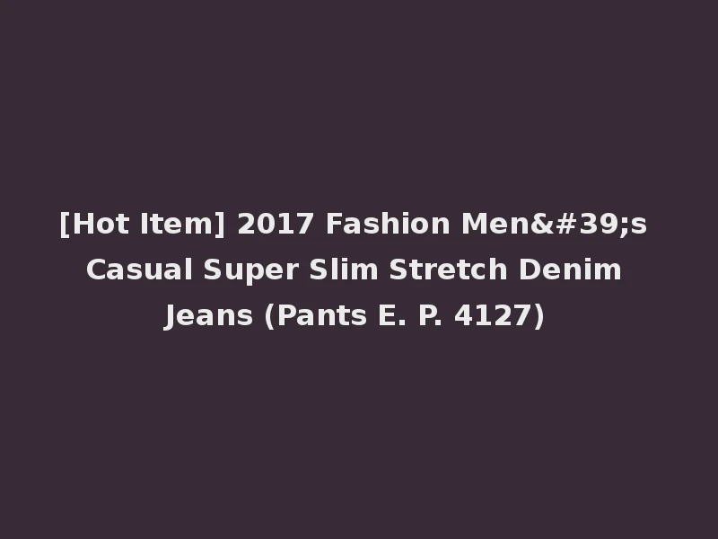[Hot Item] 2017 Fashion Men's Casual Super Slim Stretch Denim Jeans (Pants E. P. 4127)