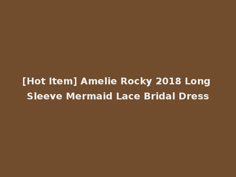 [Hot Item] Amelie Rocky 2018 Long Sleeve Mermaid Lace Bridal Dress