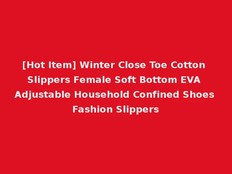 [Hot Item] Winter Close Toe Cotton Slippers Female Soft Bottom EVA Adjustable Household Confined Shoes Fashion Slippers