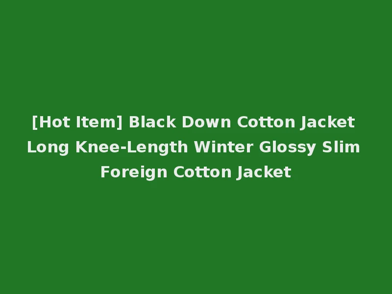 [Hot Item] Black Down Cotton Jacket Long Knee-Length Winter Glossy Slim Foreign Cotton Jacket