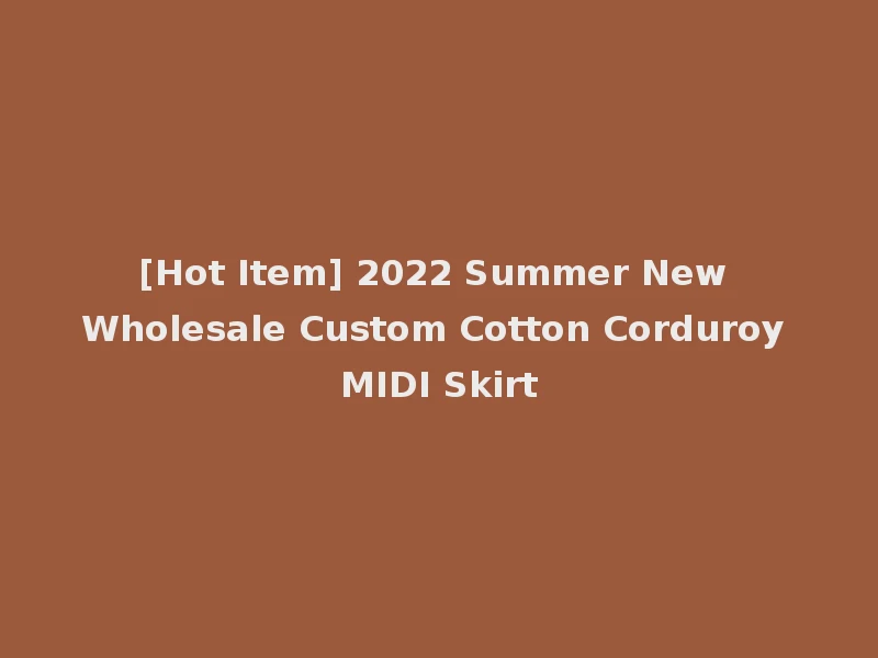 [Hot Item] 2022 Summer New Wholesale Custom Cotton Corduroy MIDI Skirt