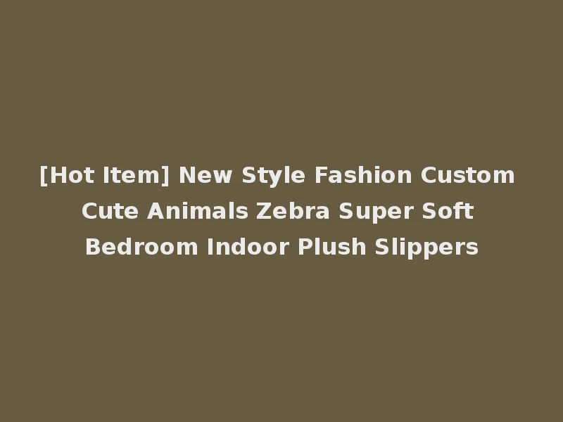 [Hot Item] New Style Fashion Custom Cute Animals Zebra Super Soft Bedroom Indoor Plush Slippers
