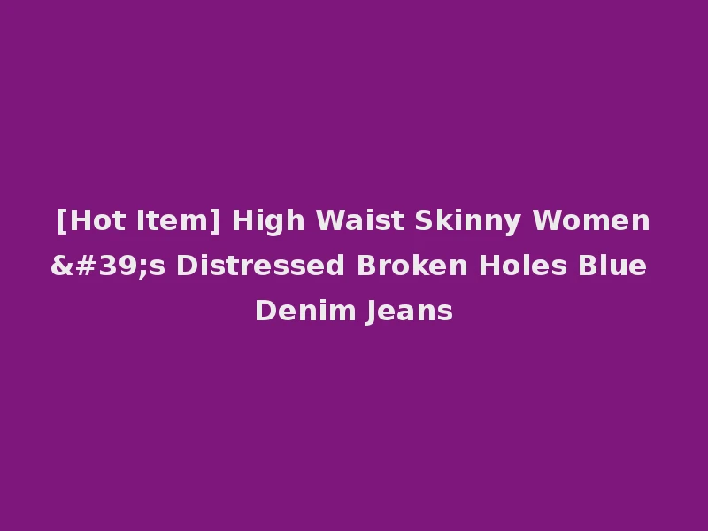 [Hot Item] High Waist Skinny Women's Distressed Broken Holes Blue Denim Jeans