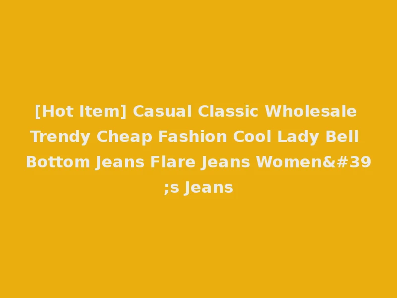 [Hot Item] Casual Classic Wholesale Trendy Cheap Fashion Cool Lady Bell Bottom Jeans Flare Jeans Women's Jeans