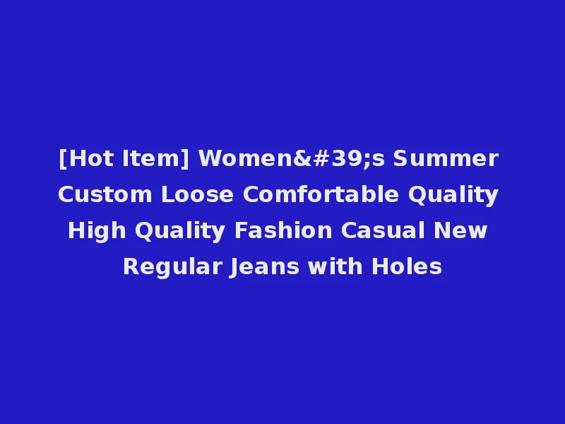 [Hot Item] Women's Summer Custom Loose Comfortable Quality High Quality Fashion Casual New Regular Jeans with Holes
