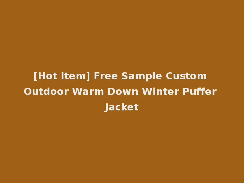 [Hot Item] Free Sample Custom Outdoor Warm Down Winter Puffer Jacket