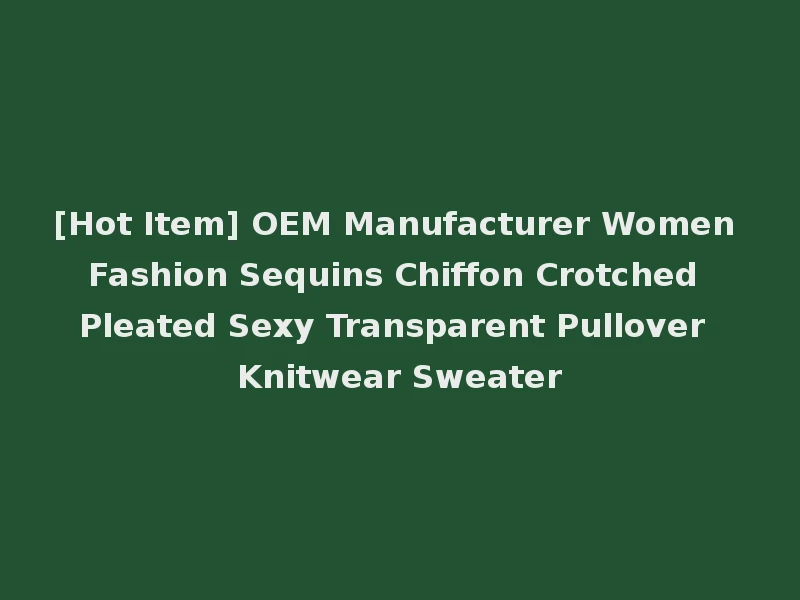 [Hot Item] OEM Manufacturer Women Fashion Sequins Chiffon Crotched Pleated Sexy Transparent Pullover Knitwear Sweater