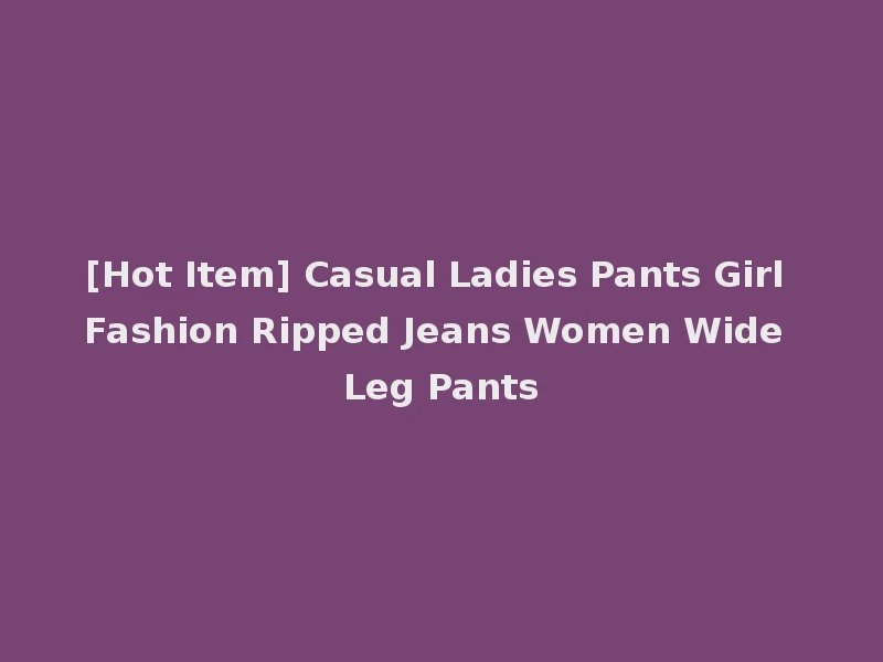 [Hot Item] Casual Ladies Pants Girl Fashion Ripped Jeans Women Wide Leg Pants