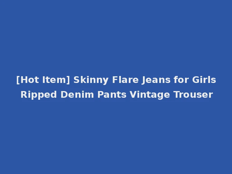 [Hot Item] Skinny Flare Jeans for Girls Ripped Denim Pants Vintage Trouser