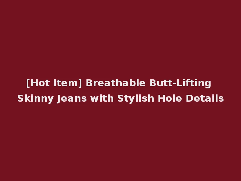 [Hot Item] Breathable Butt-Lifting Skinny Jeans with Stylish Hole Details