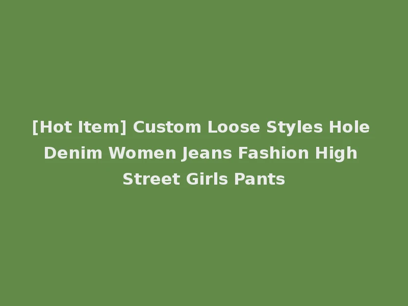 [Hot Item] Custom Loose Styles Hole Denim Women Jeans Fashion High Street Girls Pants