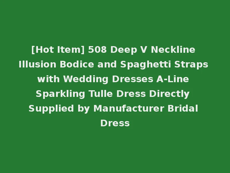 [Hot Item] 508 Deep V Neckline Illusion Bodice and Spaghetti Straps with Wedding Dresses A-Line Sparkling Tulle Dress Directly Supplied by Manufacturer Bridal Dress