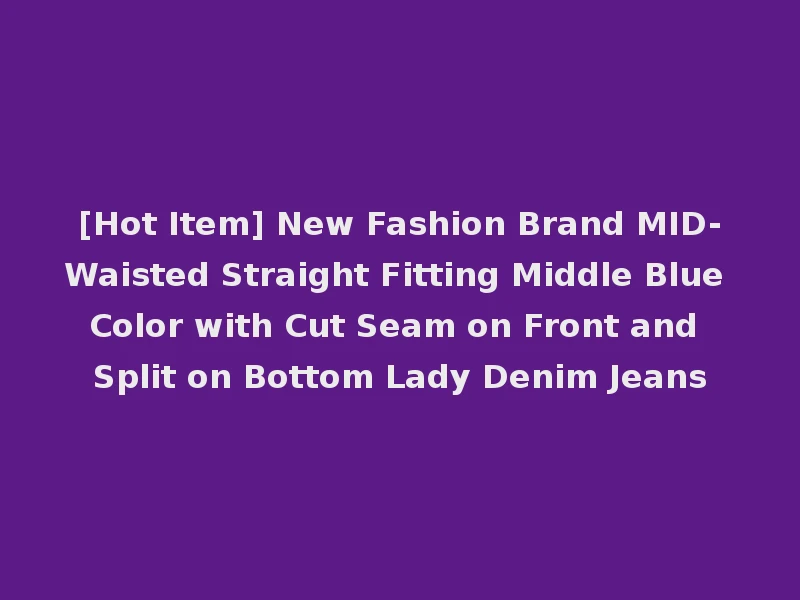 [Hot Item] New Fashion Brand MID-Waisted Straight Fitting Middle Blue Color with Cut Seam on Front and Split on Bottom Lady Denim Jeans