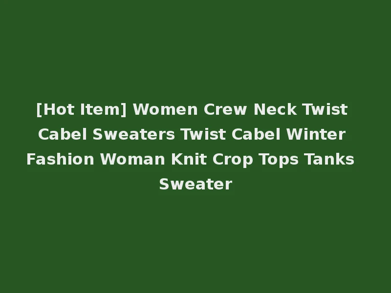 [Hot Item] Women Crew Neck Twist Cabel Sweaters Twist Cabel Winter Fashion Woman Knit Crop Tops Tanks Sweater
