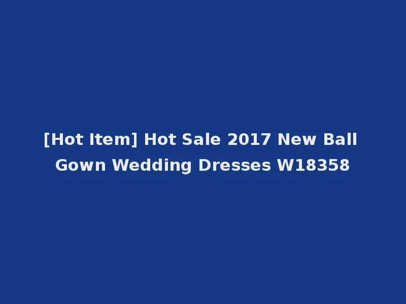 [Hot Item] Hot Sale 2017 New Ball Gown Wedding Dresses W18358