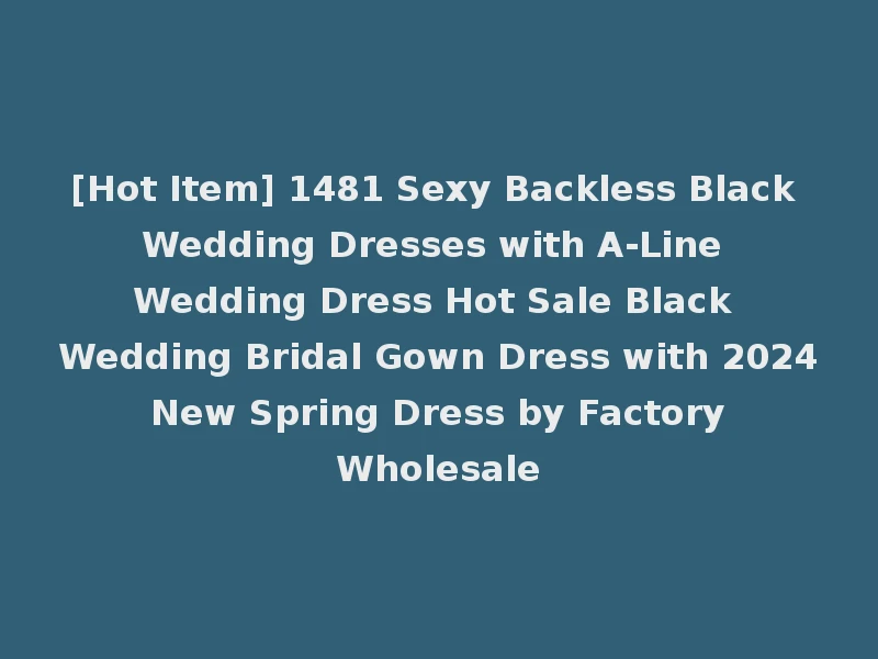[Hot Item] 1481 Sexy Backless Black Wedding Dresses with A-Line Wedding Dress Hot Sale Black Wedding Bridal Gown Dress with 2024 New Spring Dress by Factory Wholesale