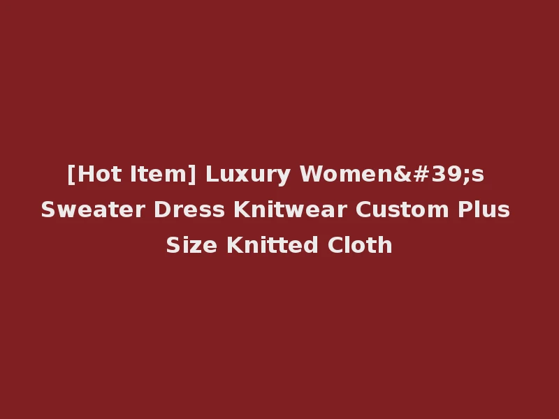 [Hot Item] Luxury Women's Sweater Dress Knitwear Custom Plus Size Knitted Cloth