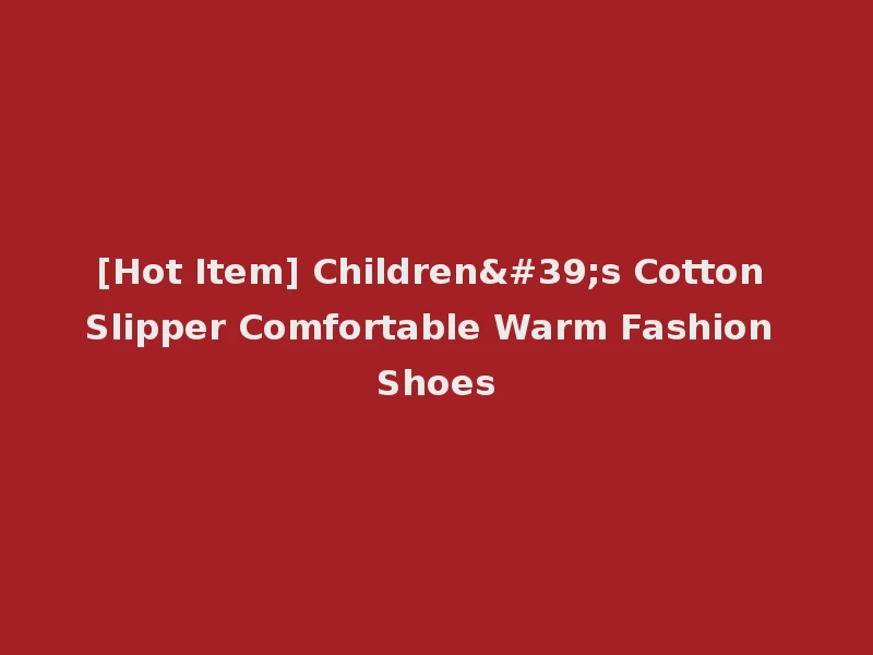 [Hot Item] Children's Cotton Slipper Comfortable Warm Fashion Shoes
