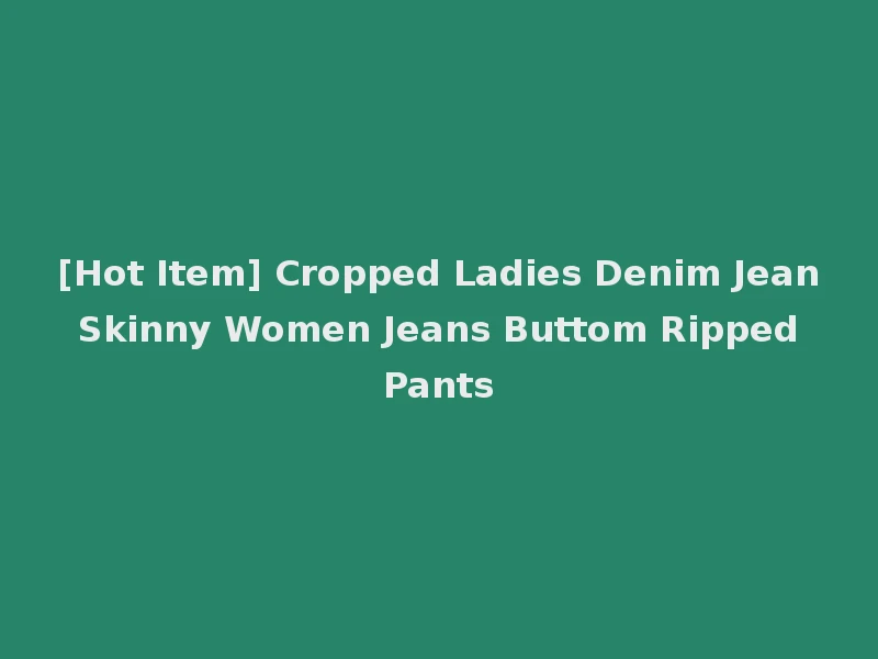 [Hot Item] Cropped Ladies Denim Jean Skinny Women Jeans Buttom Ripped Pants