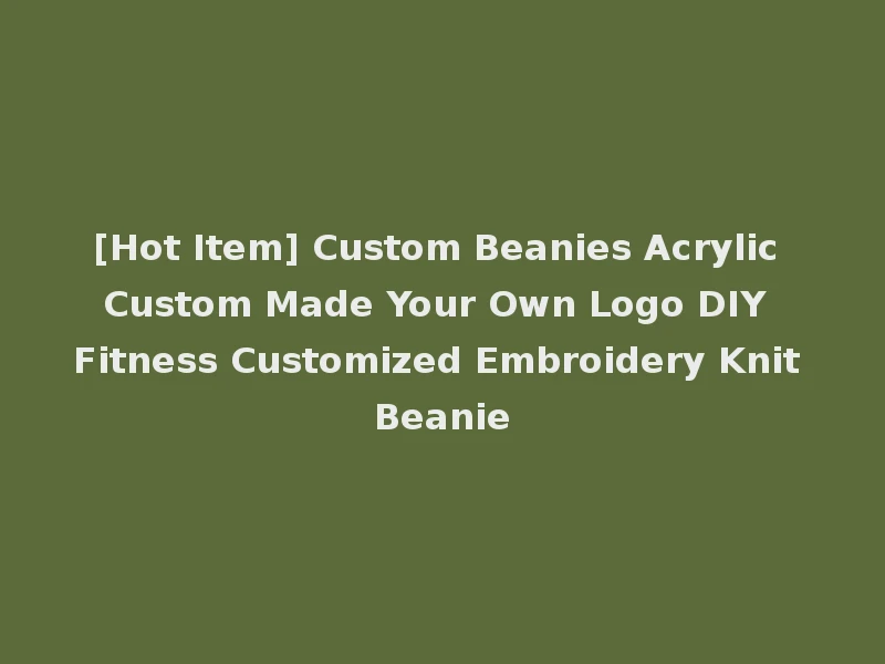 [Hot Item] Custom Beanies Acrylic Custom Made Your Own Logo DIY Fitness Customized Embroidery Knit Beanie